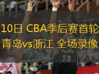  04月10日 CBA季后賽首輪12進(jìn)8G3 青島vs浙江 全場(chǎng)錄像