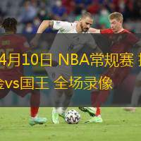  04月10日 NBA常規(guī)賽 掘金vs國(guó)王 全場(chǎng)錄像
