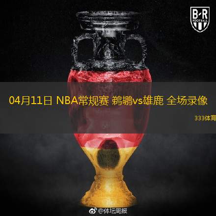  04月11日 NBA常規(guī)賽 鵜鶘vs雄鹿 全場錄像