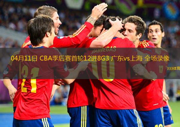  04月11日 CBA季后賽首輪12進(jìn)8G3 廣東vs上海 全場(chǎng)錄像