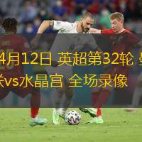  04月12日 英超第32輪 曼聯(lián)vs水晶宮 全場(chǎng)錄像