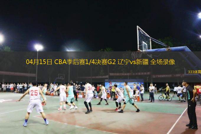 04月15日 CBA季后賽1/4決賽G2 遼寧vs新疆 全場(chǎng)錄像