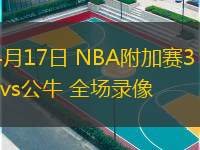 04月17日 NBA附加賽3 熱火vs公牛 全場(chǎng)錄像