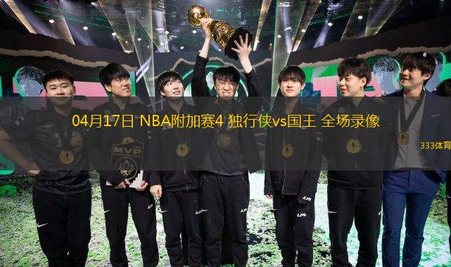 04月17日 NBA附加賽4 獨(dú)行俠vs國(guó)王 全場(chǎng)錄像