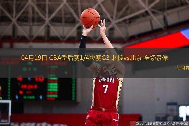 04月19日 CBA季后賽1/4決賽G3 北控vs北京 全場錄像