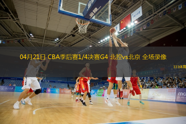 04月21日 CBA季后賽1/4決賽G4 北控vs北京 全場(chǎng)錄像
