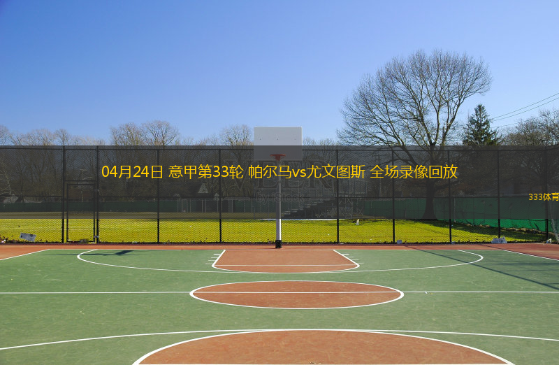 04月24日 意甲第33輪 帕爾馬vs尤文圖斯 全場錄像回放
