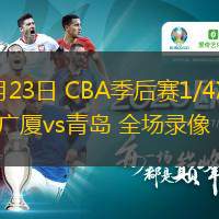  04月23日 CBA季后賽1/4決賽G5 廣廈vs青島 全場(chǎng)錄像