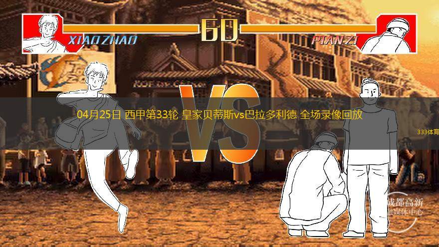  04月25日 西甲第33輪 皇家貝蒂斯vs巴拉多利德 全場錄像回放