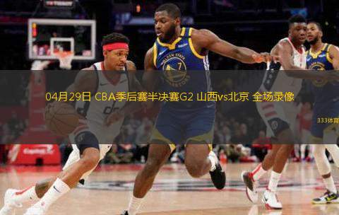  04月29日 CBA季后賽半決賽G2 山西vs北京 全場錄像
