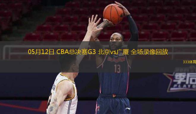 05月12日 CBA總決賽G3 北京vs廣廈 全場錄像回放
