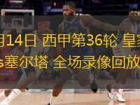 05月14日 西甲第36輪 皇家社會vs塞爾塔 全場錄像回放