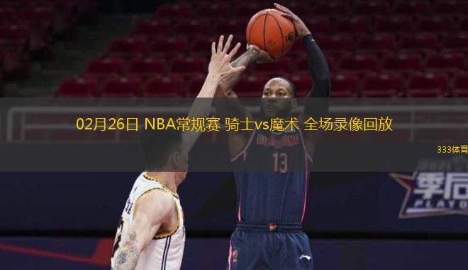  02月26日 NBA常規(guī)賽 騎士vs魔術(shù) 全場(chǎng)錄像回放