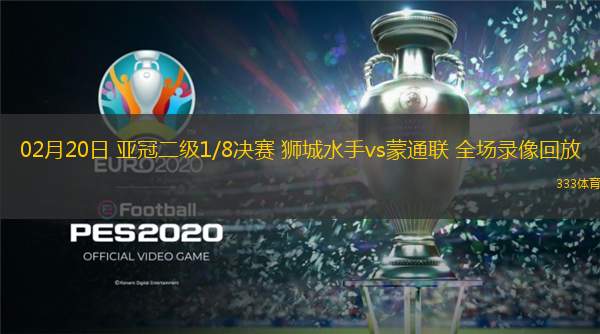  02月20日 亞冠二級1/8決賽 獅城水手vs蒙通聯(lián) 全場錄像回放