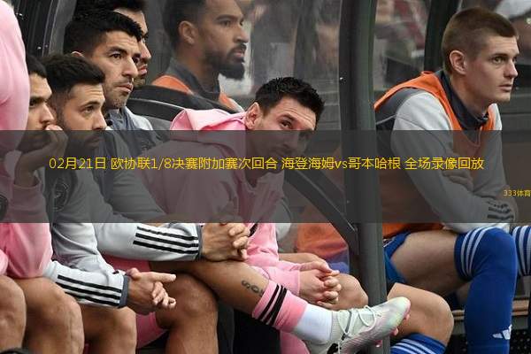  02月21日 歐協(xié)聯(lián)1/8決賽附加賽次回合 海登海姆vs哥本哈根 全場錄像回放