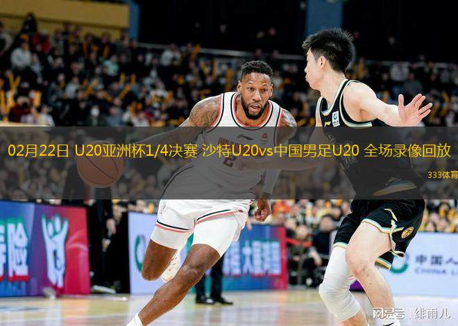 02月22日 U20亞洲杯1/4決賽 沙特U20vs中國男足U20 全場錄像回放 02月22日 U20亞洲杯1/4決賽 沙特U20vs中國男足U20 全場錄像回放