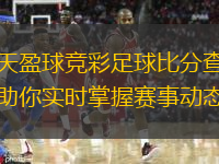  天天盈球競彩足球比分查詢，助你實時掌握賽事動態(tài)