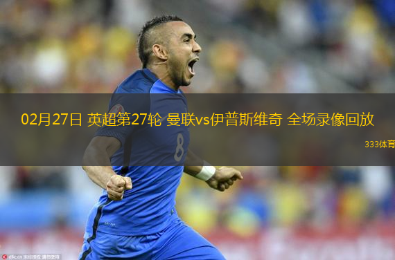  02月27日 英超第27輪 曼聯(lián)vs伊普斯維奇 全場(chǎng)錄像回放