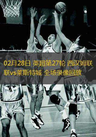  02月28日 英超第27輪 西漢姆聯vs萊斯特城 全場錄像回放