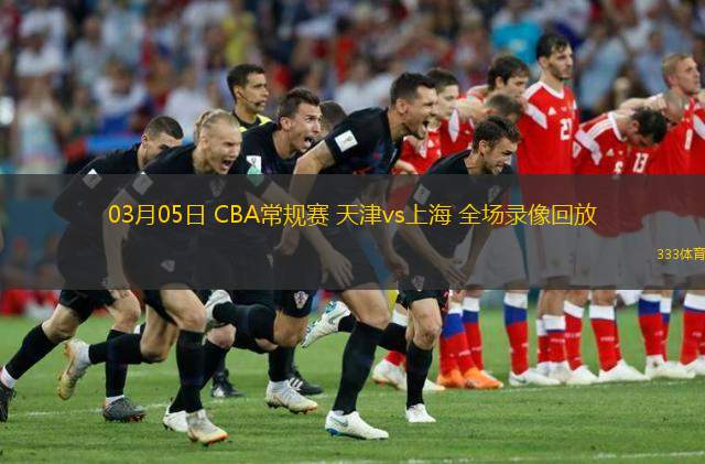  03月05日 CBA常規(guī)賽 天津vs上海 全場錄像回放
