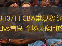  03月07日 CBA常規(guī)賽 遼寧vs青島 全場(chǎng)錄像回放