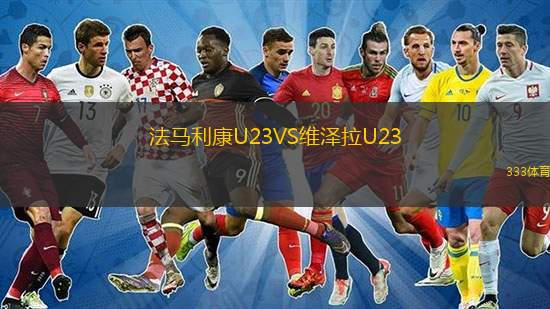 法馬利康U23VS維澤拉U23 法馬利康U23VS維澤拉U23