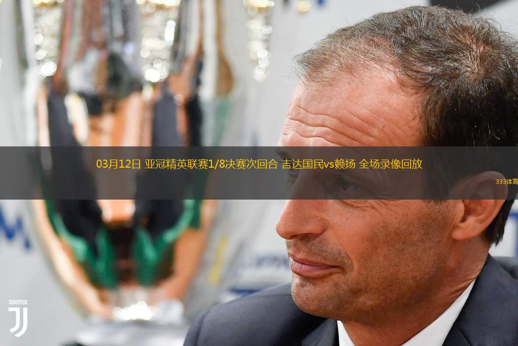  03月12日 亞冠精英聯(lián)賽1/8決賽次回合 吉達國民vs賴揚 全場錄像回放