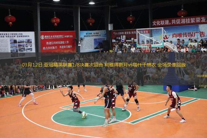  03月12日 亞冠精英聯(lián)賽1/8決賽次回合 利雅得新月vs塔什干棉農(nóng) 全場(chǎng)錄像回放