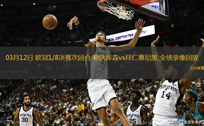  03月12日 歐冠1/8決賽次回合 勒沃庫(kù)森vs拜仁慕尼黑 全場(chǎng)錄像回放