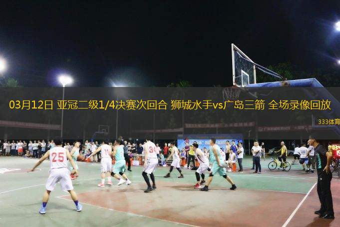  03月12日 亞冠二級1/4決賽次回合 獅城水手vs廣島三箭 全場錄像回放