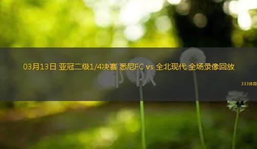  03月13日 亞冠二級1/4決賽 悉尼FC vs 全北現(xiàn)代 全場錄像回放