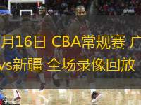 03月16日 CBA常規(guī)賽 廣州vs新疆 全場(chǎng)錄像回放
