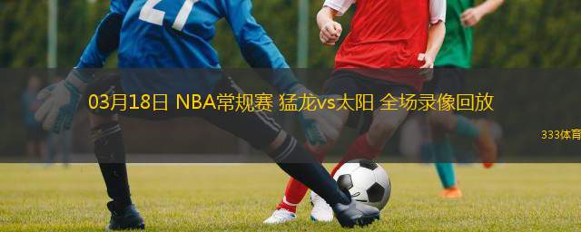  03月18日 NBA常規(guī)賽 猛龍vs太陽(yáng) 全場(chǎng)錄像回放