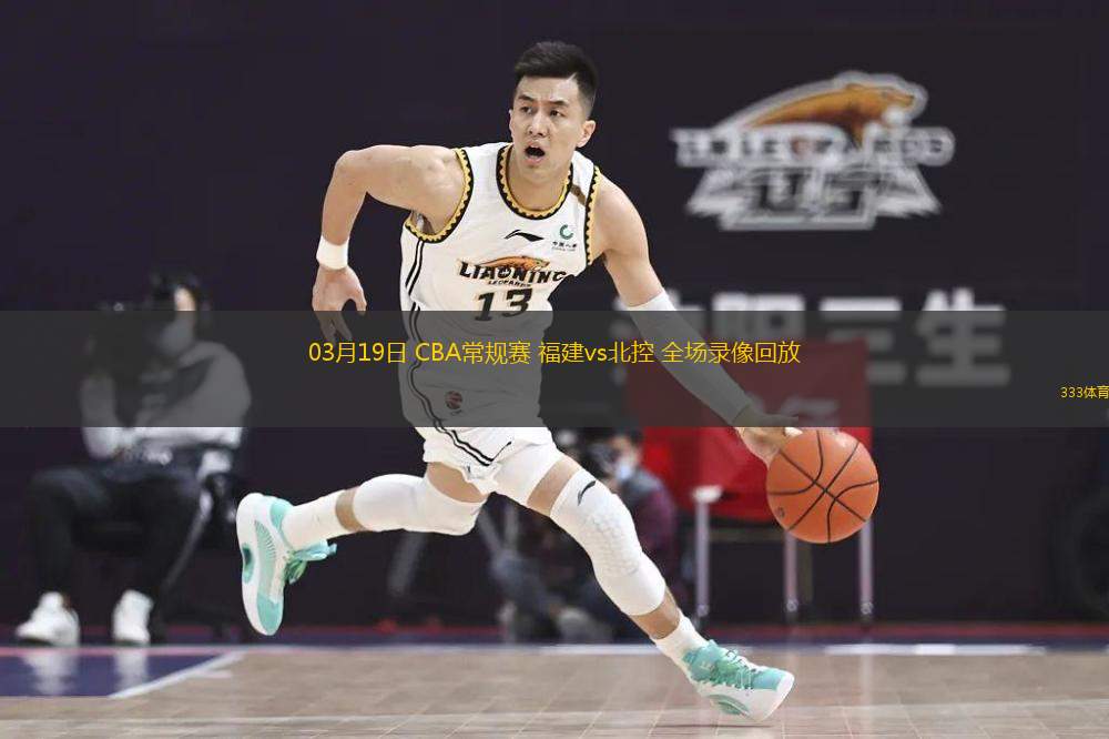  03月19日 CBA常規(guī)賽 福建vs北控 全場錄像回放