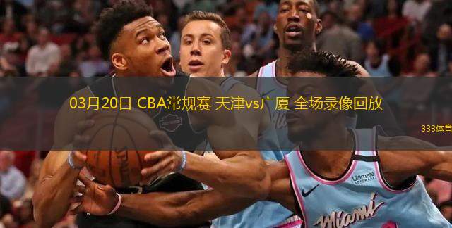  03月20日 CBA常規(guī)賽 天津vs廣廈 全場錄像回放