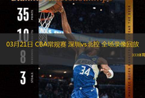  03月21日 CBA常規(guī)賽 深圳vs北控 全場錄像回放