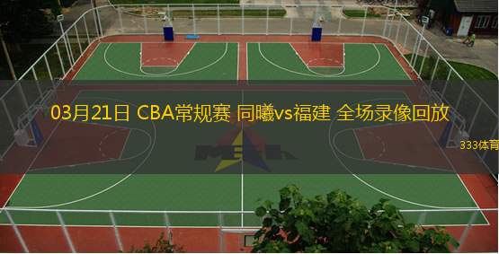 03月21日 CBA常規(guī)賽 同曦vs福建 全場錄像回放