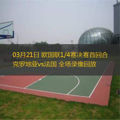  03月21日 歐國(guó)聯(lián)1/4賽決賽首回合 克羅地亞vs法國(guó) 全場(chǎng)錄像回放