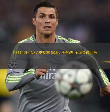  03月22日 NBA常規(guī)賽 掘金vs開拓者 全場錄像回放