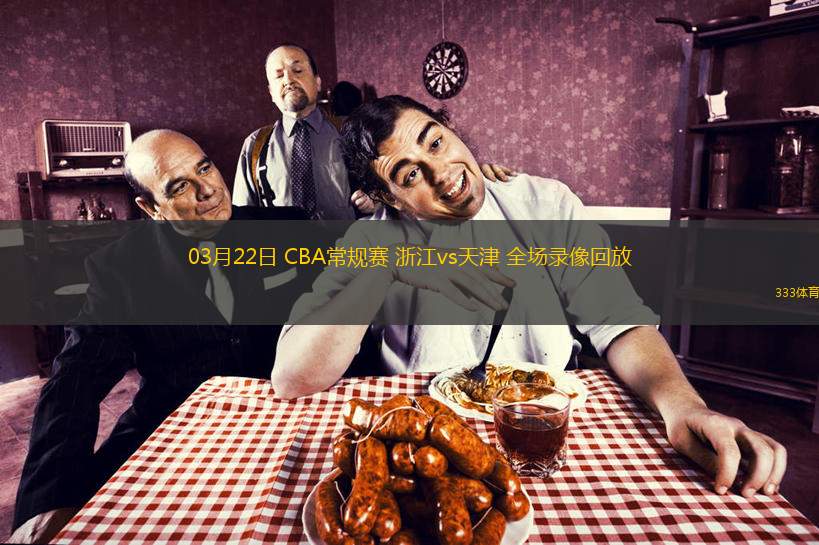  03月22日 CBA常規(guī)賽 浙江vs天津 全場錄像回放
