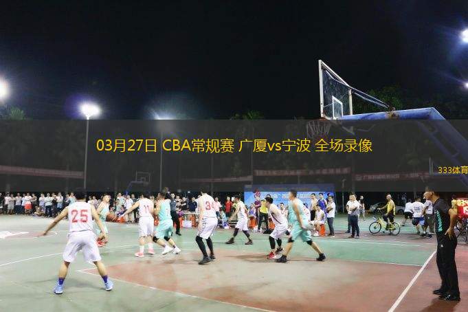  03月27日 CBA常規(guī)賽 廣廈vs寧波 全場錄像