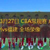  03月27日 CBA常規(guī)賽 廣州vs福建 全場(chǎng)錄像