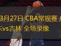  03月27日 CBA常規(guī)賽 廣東vs吉林 全場錄像