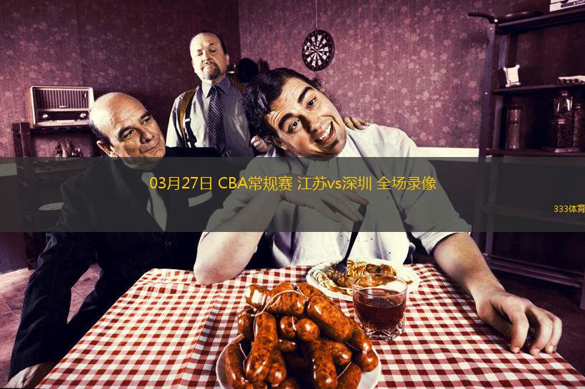  03月27日 CBA常規(guī)賽 江蘇vs深圳 全場錄像