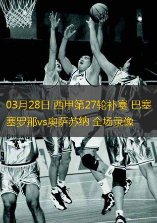  03月28日 西甲第27輪補(bǔ)賽 巴塞羅那vs奧薩蘇納 全場錄像