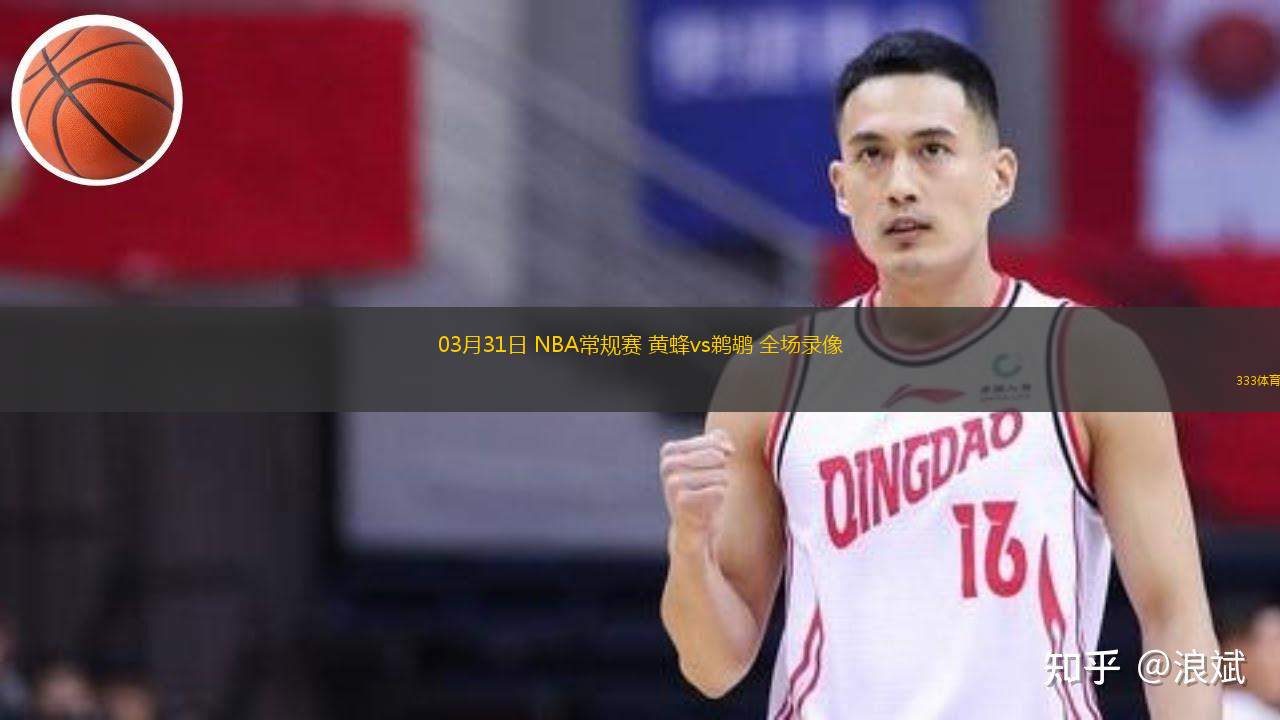 03月31日 NBA常規(guī)賽 黃蜂vs鵜鶘 全場錄像