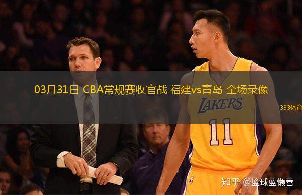  03月31日 CBA常規(guī)賽收官戰(zhàn) 福建vs青島 全場錄像