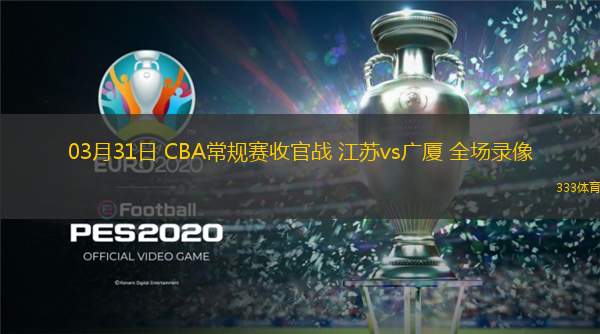  03月31日 CBA常規(guī)賽收官戰(zhàn) 江蘇vs廣廈 全場錄像