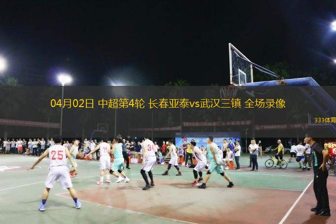  04月02日 中超第4輪 長(zhǎng)春亞泰vs武漢三鎮(zhèn) 全場(chǎng)錄像