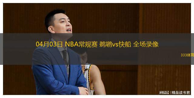  04月03日 NBA常規(guī)賽 鵜鶘vs快船 全場錄像